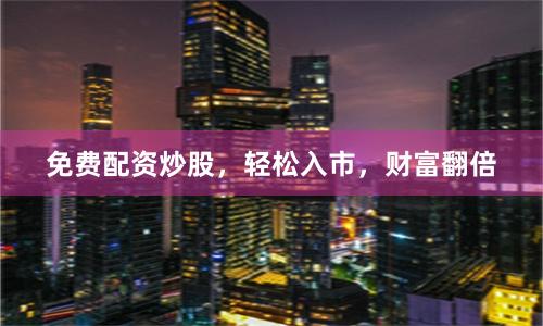 免费配资炒股，轻松入市，财富翻倍