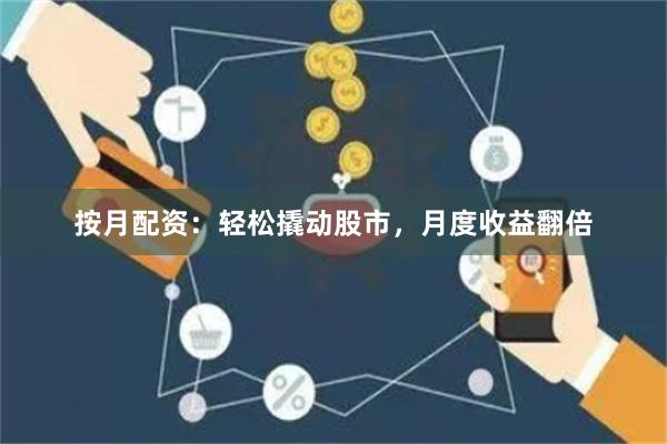 按月配资：轻松撬动股市，月度收益翻倍