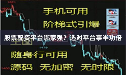 股票配资平台哪家强？选对平台事半功倍