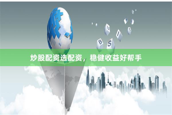炒股配资选配资，稳健收益好帮手